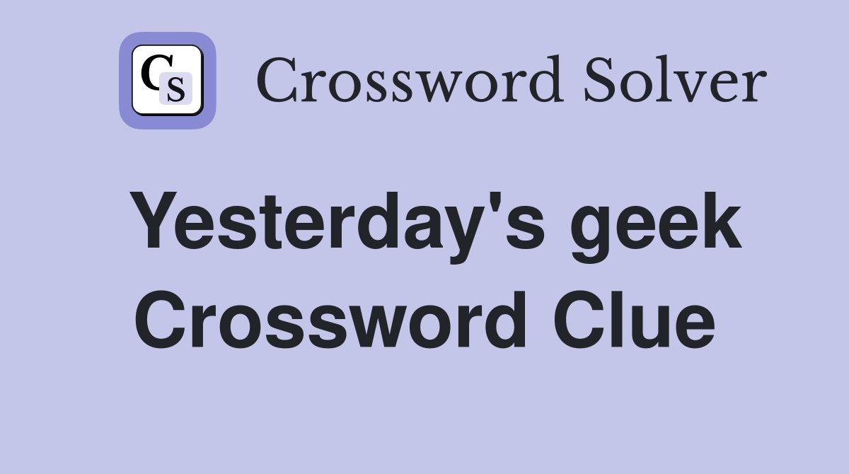 Yesterday's geek Crossword Clue