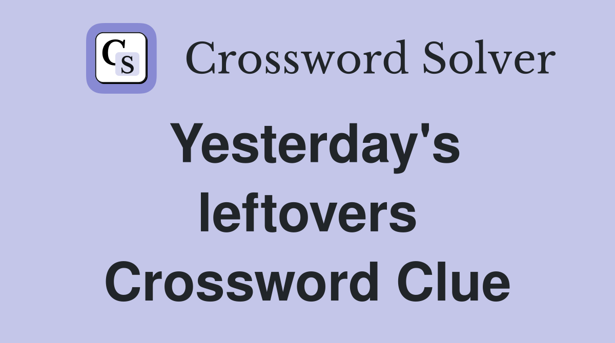 Yesterday's leftovers Crossword Clue