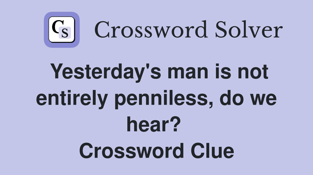Yesterday's man is not entirely penniless, do we hear?  Crossword Clue