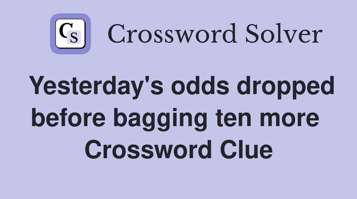 Yesterday's odds dropped before bagging ten more  Crossword Clue