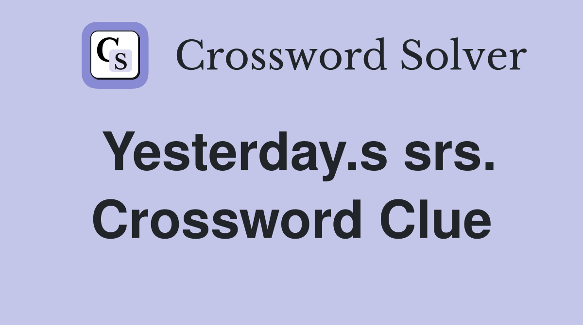 Yesterday.s srs. Crossword Clue
