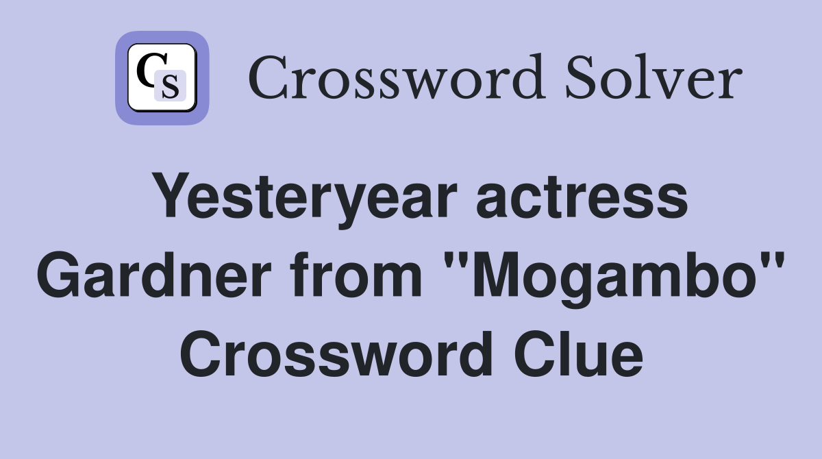 Yesteryear actress Gardner from "Mogambo" Crossword Clue