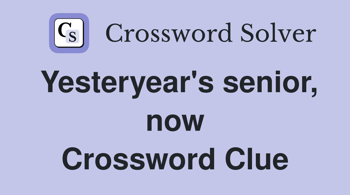 Yesteryear's senior, now Crossword Clue