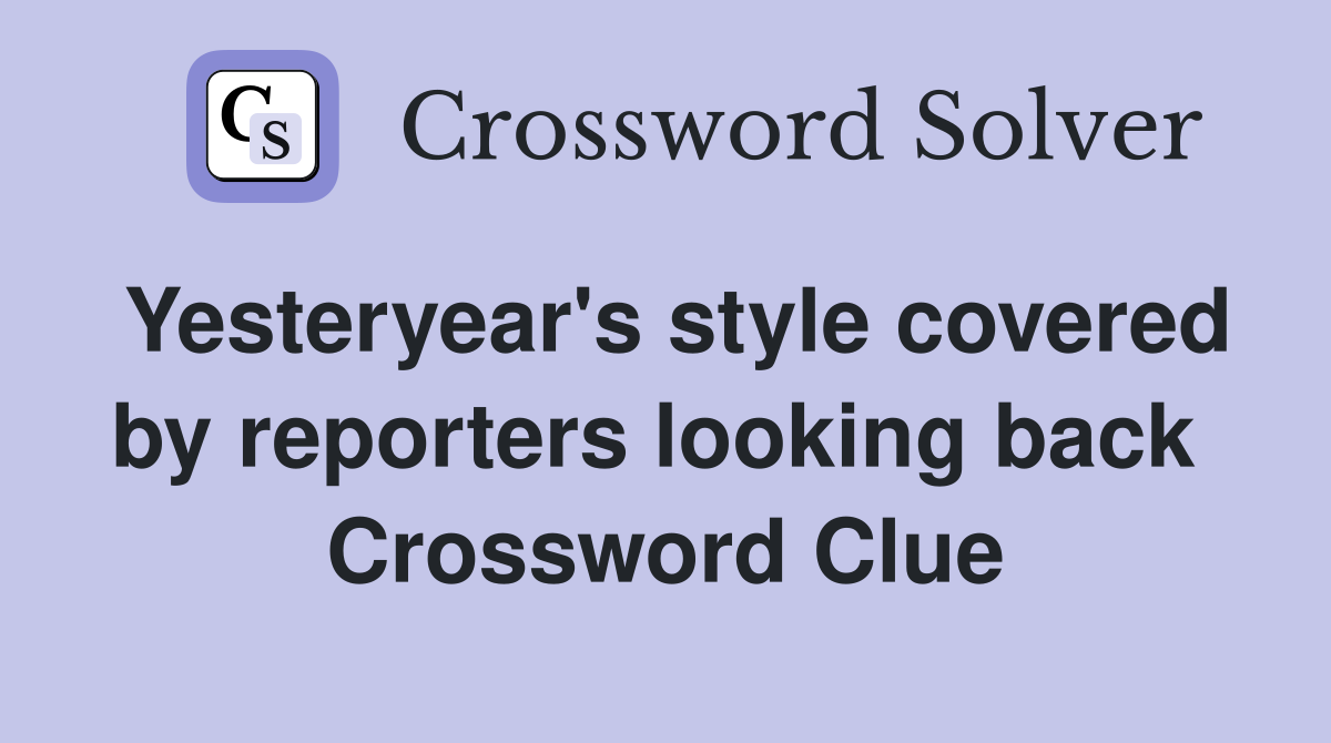Yesteryear's style covered by reporters looking back  Crossword Clue