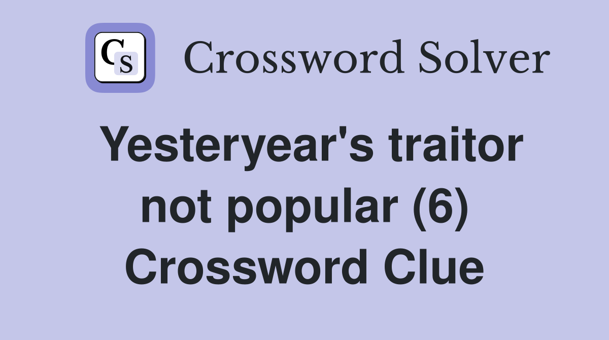 Yesteryear's traitor not popular (6) Crossword Clue