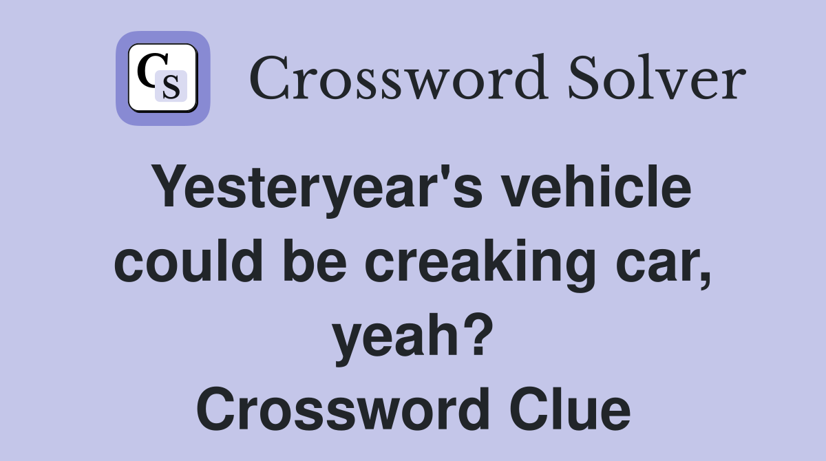 Yesteryear's vehicle could be creaking car, yeah? Crossword Clue