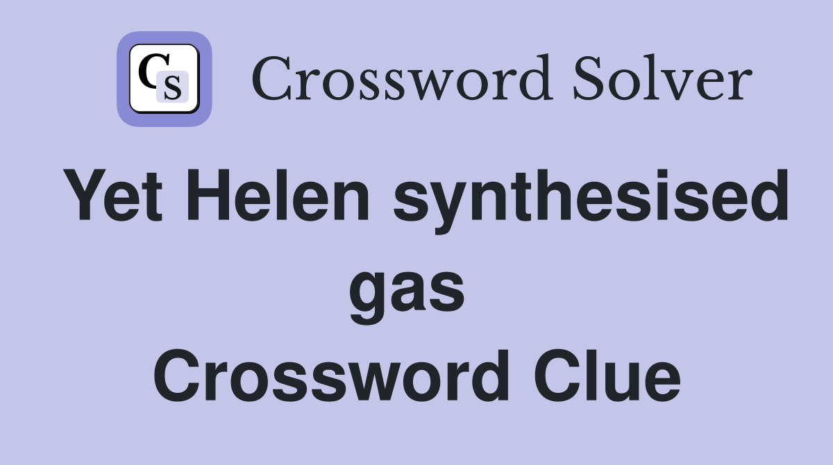 Yet Helen synthesised gas  Crossword Clue