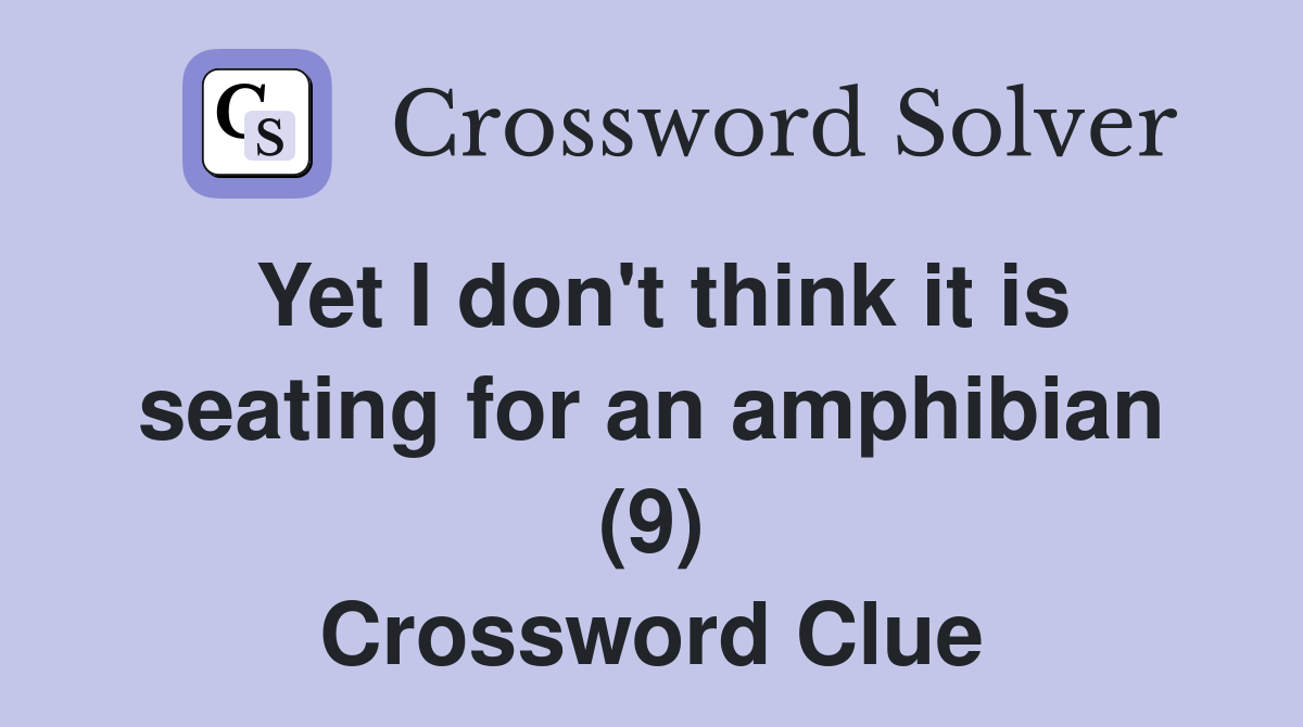 Yet I don't think it is seating for an amphibian (9) Crossword Clue