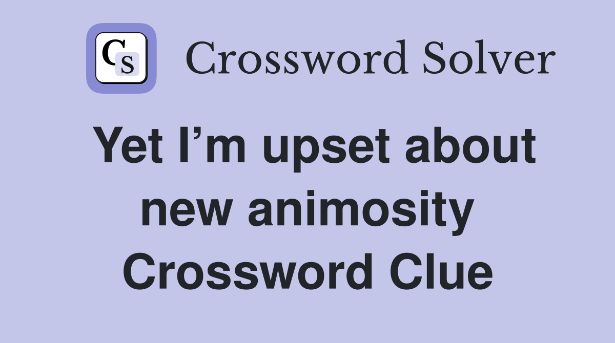 Yet I’m upset about new animosity Crossword Clue