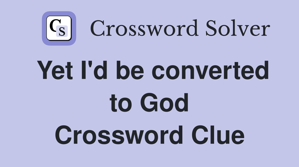 Yet I'd be converted to God Crossword Clue