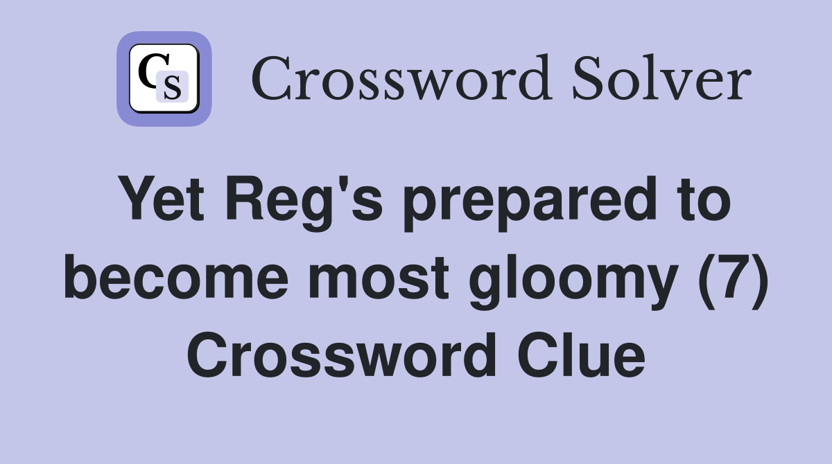 Yet Reg's prepared to become most gloomy (7) Crossword Clue