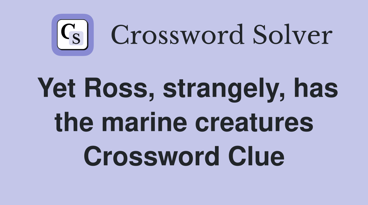Yet Ross, strangely, has the marine creatures Crossword Clue