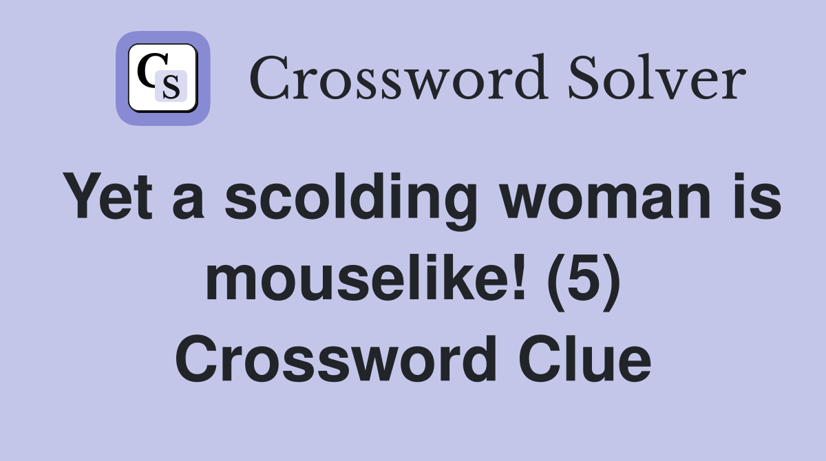 Yet a scolding woman is mouselike! (5) Crossword Clue