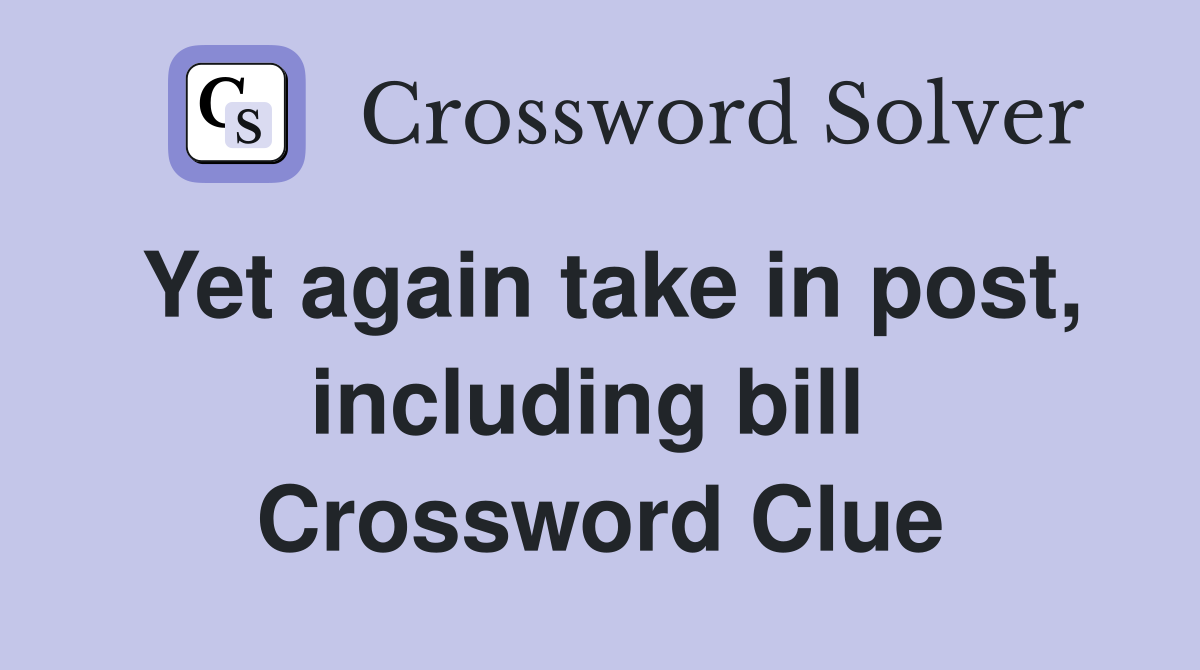 Yet again take in post, including bill  Crossword Clue
