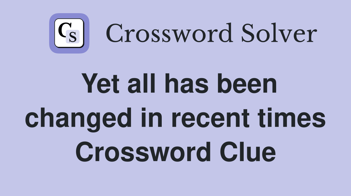 Yet all has been changed in recent times Crossword Clue