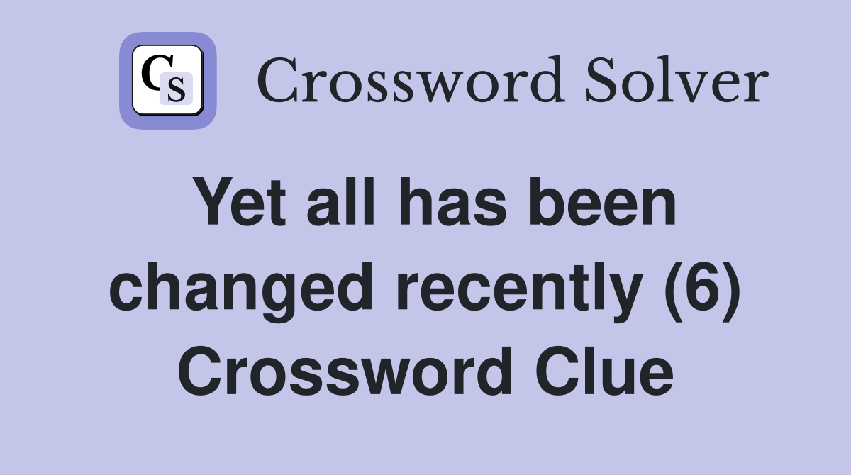 Yet all has been changed recently (6) Crossword Clue