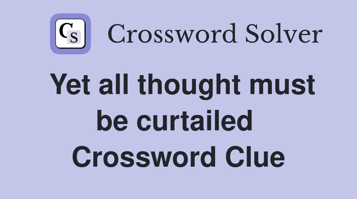 Yet all thought must be curtailed  Crossword Clue