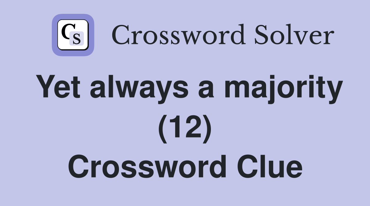 Yet always a majority (12) Crossword Clue