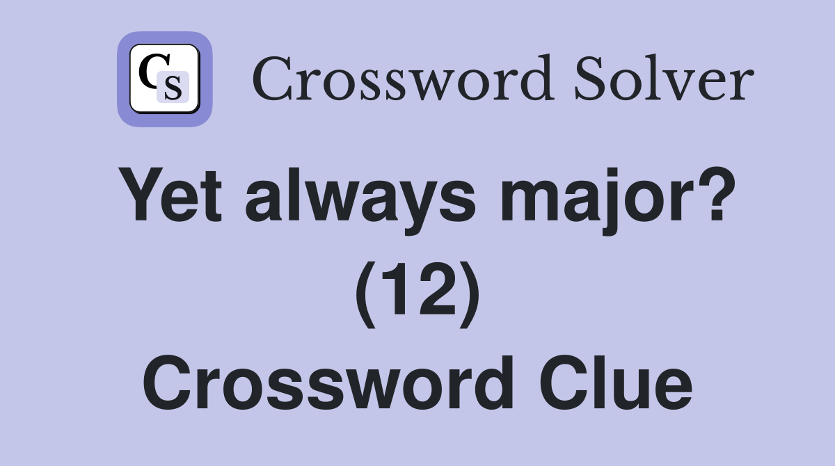 Yet always major? (12) Crossword Clue