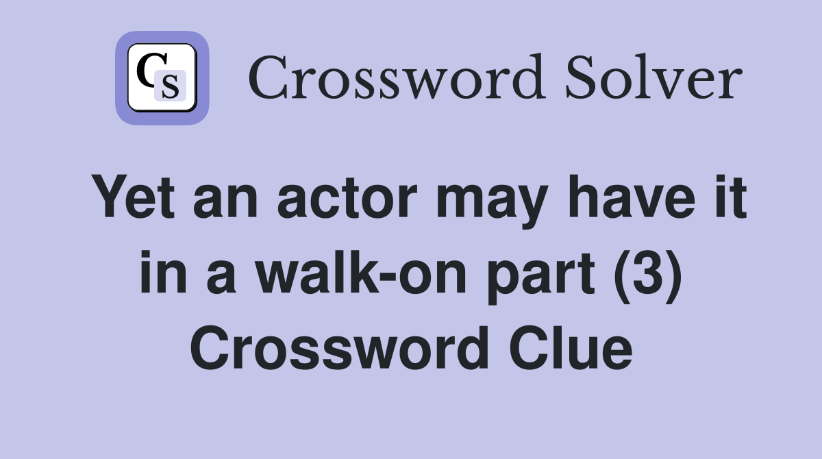 Yet an actor may have it in a walk-on part (3) Crossword Clue