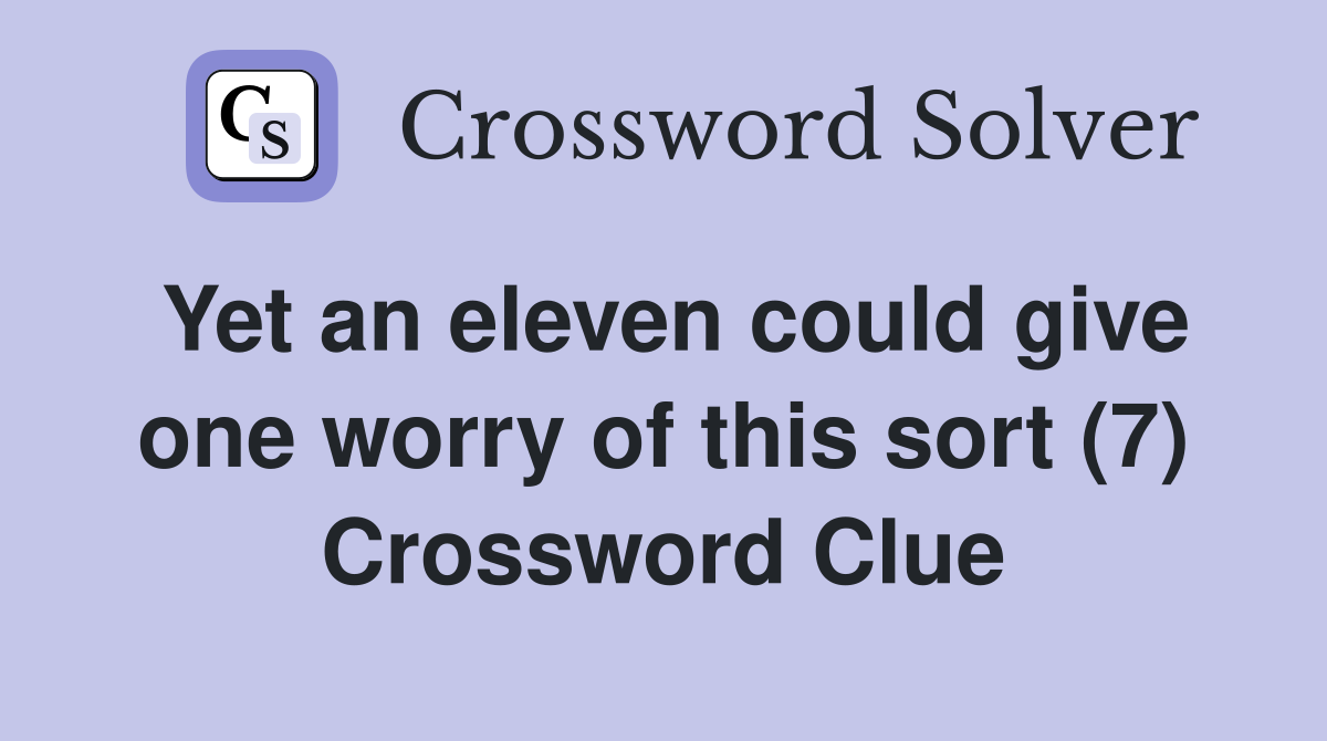 Yet an eleven could give one worry of this sort (7) Crossword Clue