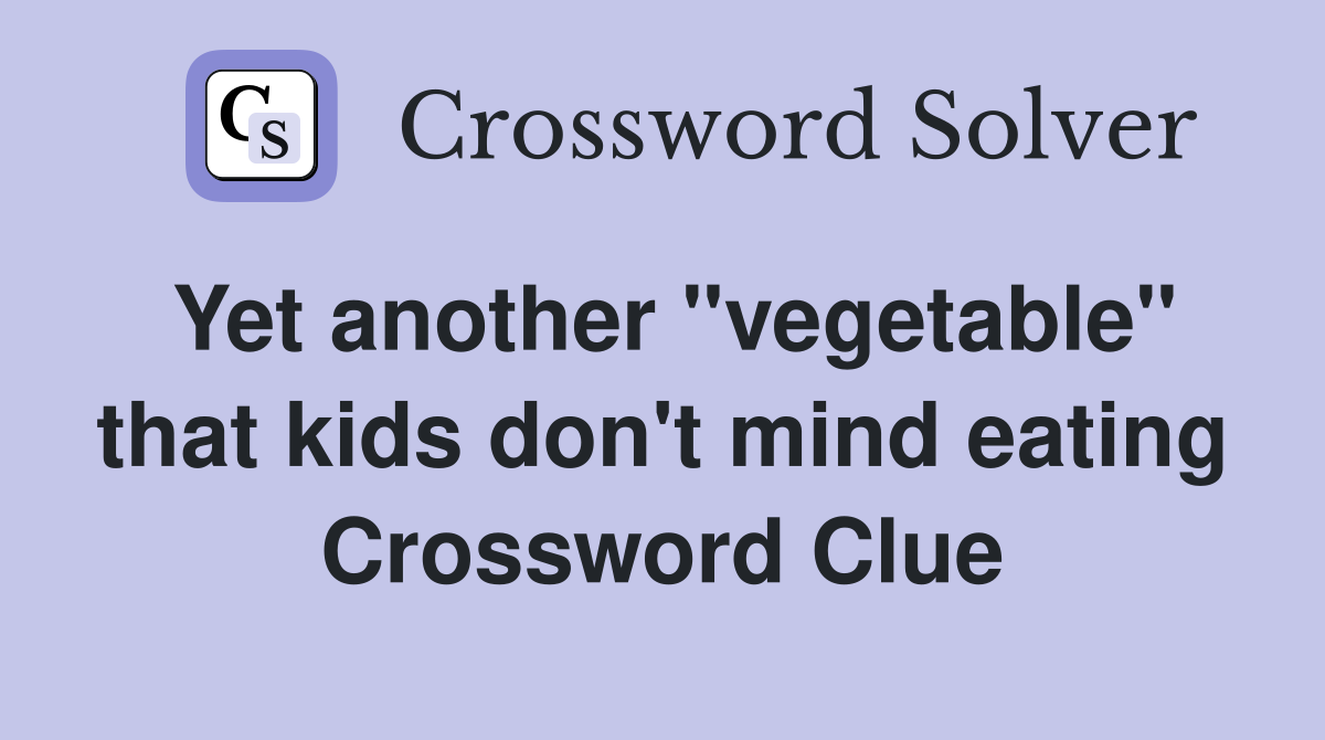 Yet another "vegetable" that kids don't mind eating Crossword Clue