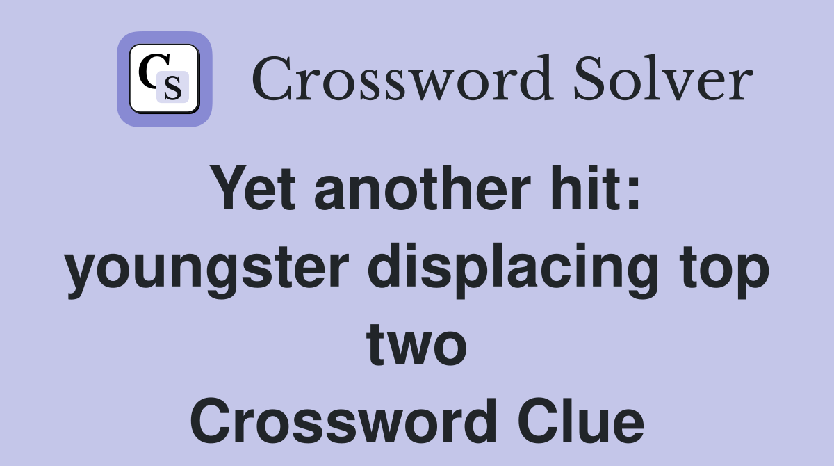 Yet another hit: youngster displacing top two Crossword Clue
