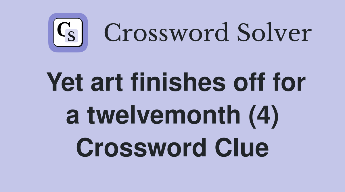 Yet art finishes off for a twelvemonth (4) Crossword Clue