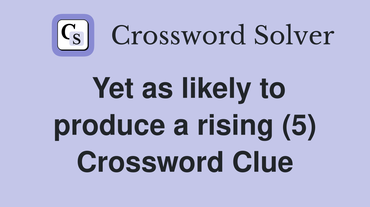 Yet as likely to produce a rising (5) Crossword Clue
