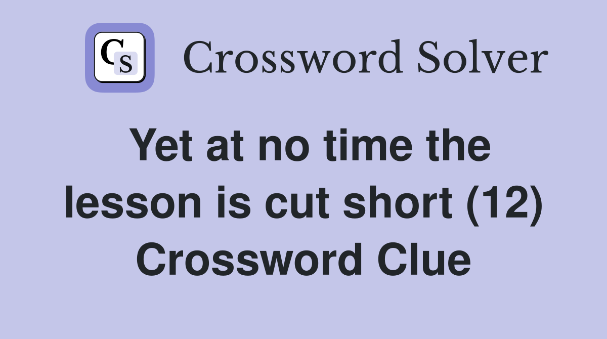 Yet at no time the lesson is cut short (12) Crossword Clue