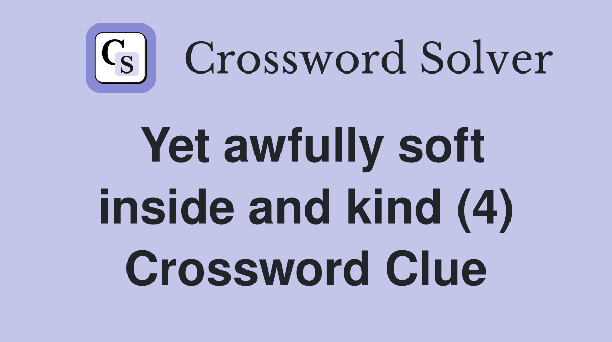 Yet awfully soft inside and kind (4) Crossword Clue