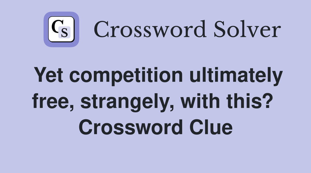 Yet competition ultimately free, strangely, with this?  Crossword Clue