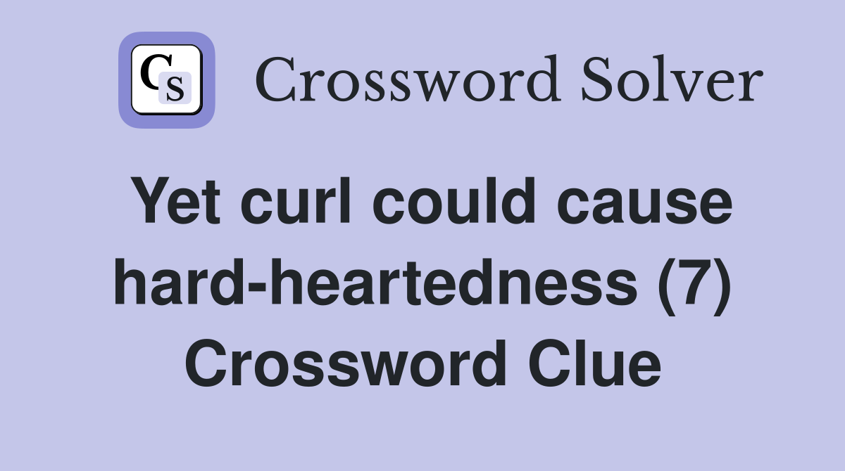 Yet curl could cause hard-heartedness (7) Crossword Clue