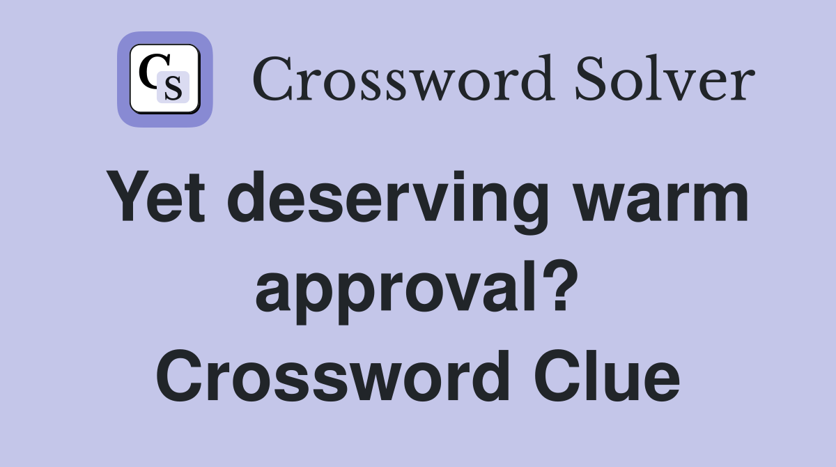 Yet deserving warm approval? Crossword Clue