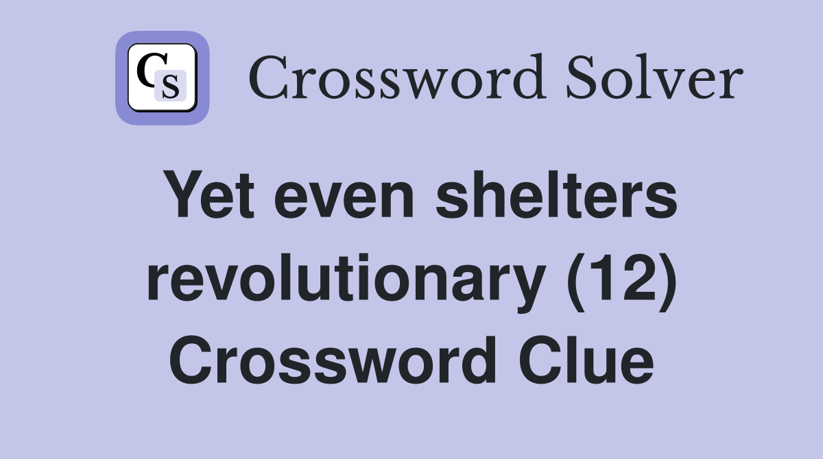 Yet even shelters revolutionary (12) Crossword Clue