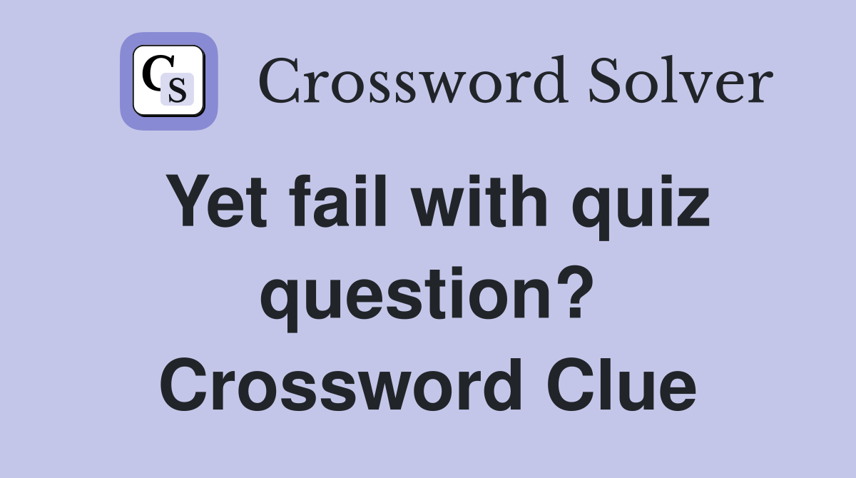 Yet fail with quiz question? Crossword Clue