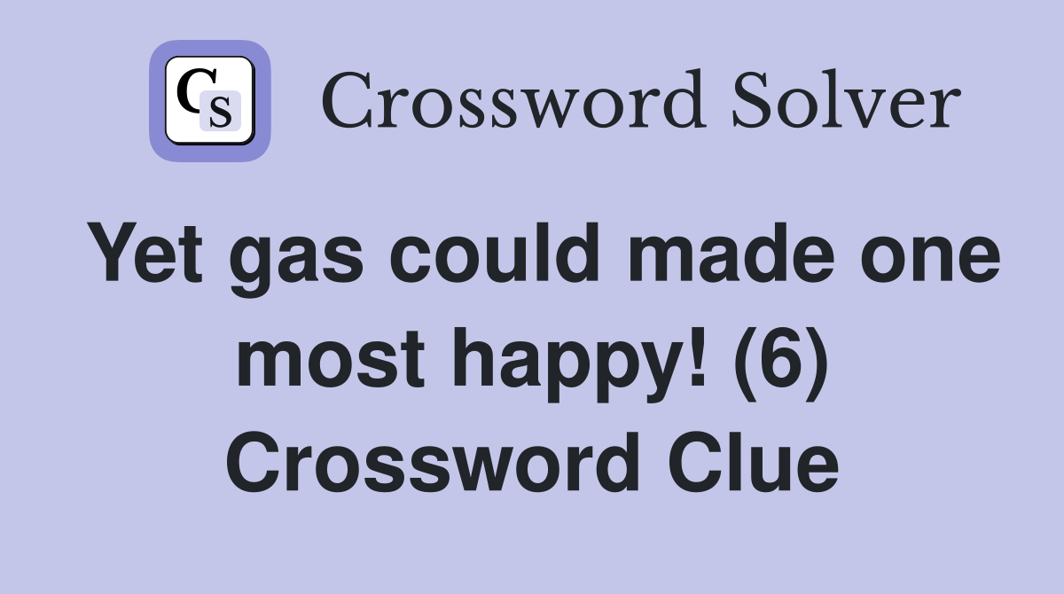 Yet gas could made one most happy! (6) Crossword Clue