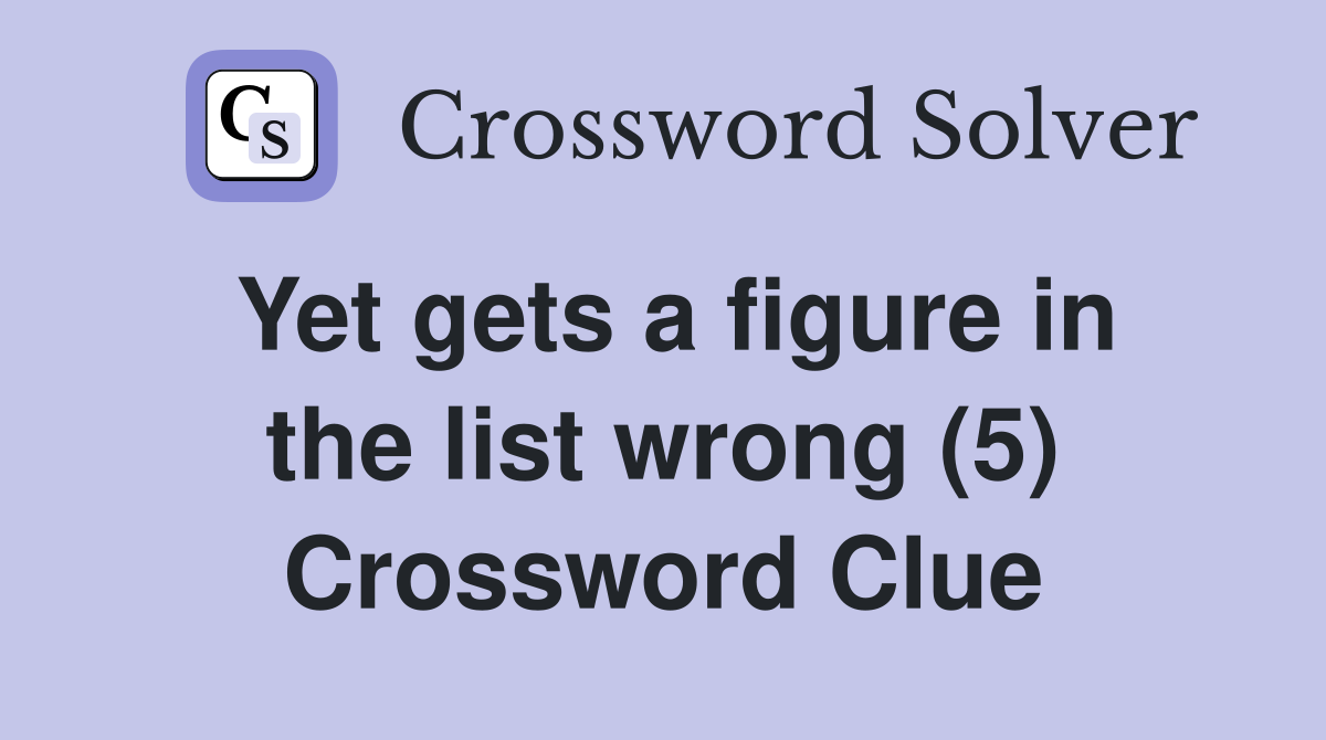 Yet gets a figure in the list wrong (5) Crossword Clue