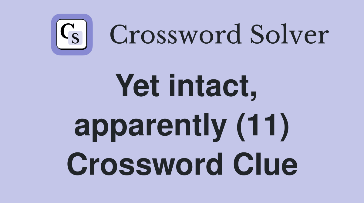 Yet intact, apparently (11) Crossword Clue