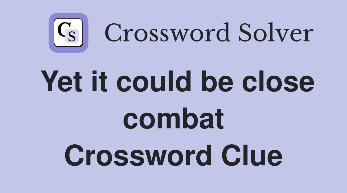 Yet it could be close combat Crossword Clue