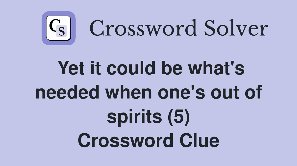 Yet it could be what's needed when one's out of spirits (5) Crossword Clue