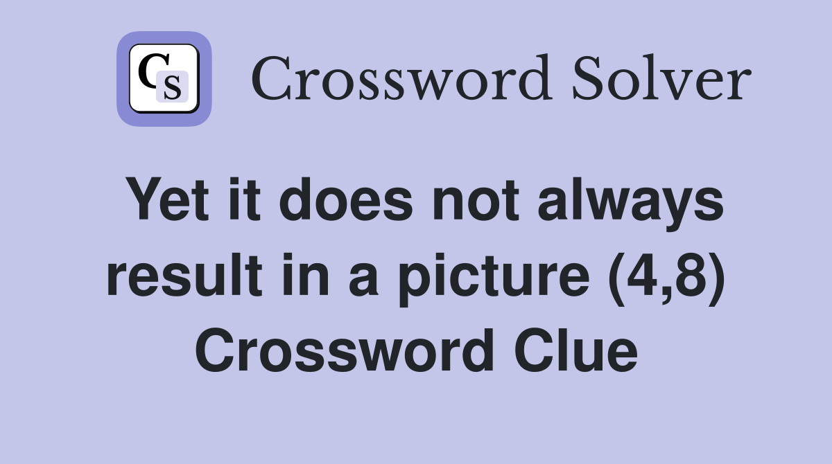 Yet it does not always result in a picture (4,8) Crossword Clue