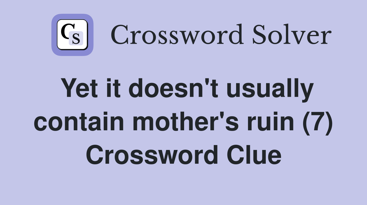 Yet it doesn't usually contain mother's ruin (7) Crossword Clue