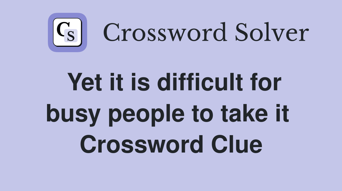 Yet it is difficult for busy people to take it  Crossword Clue