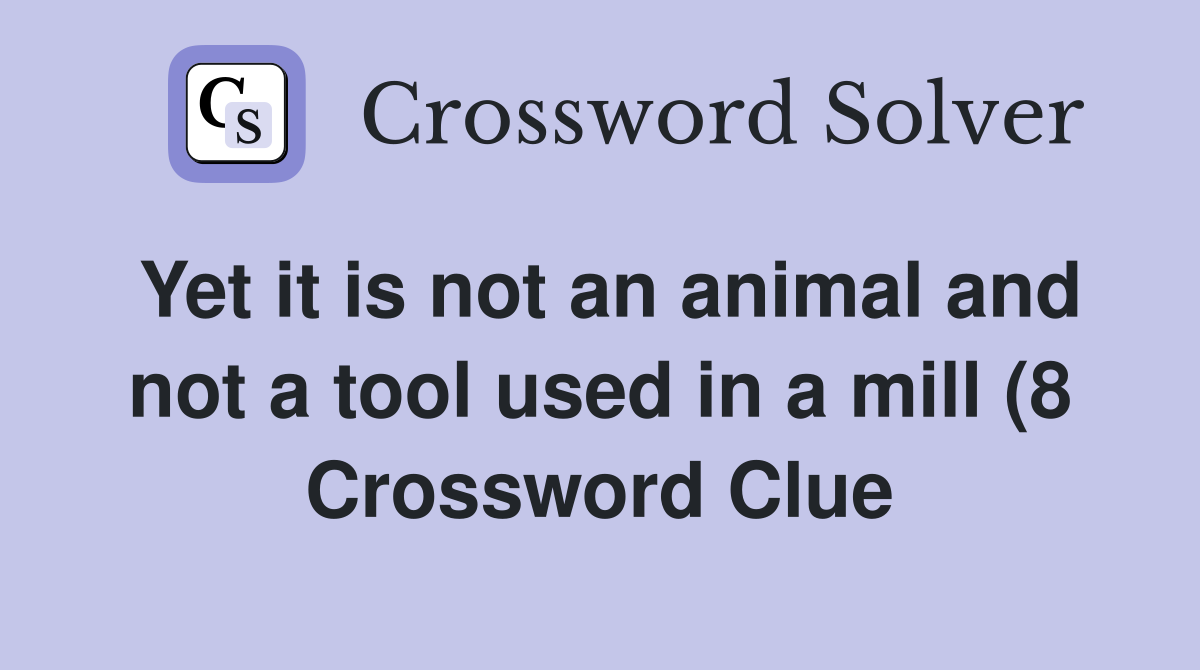 Yet it is not an animal and not a tool used in a mill (8) Crossword Yet it is not an animal and not a tool used in a mill (8) Crossword