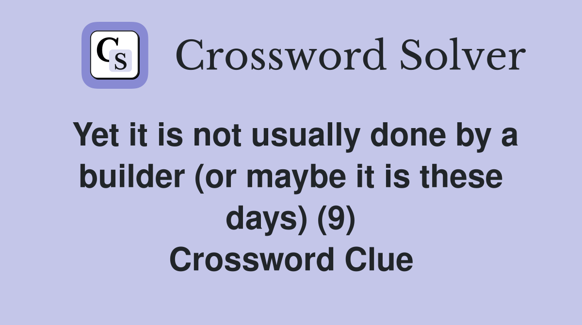Yet it is not usually done by a builder (or maybe it is these days) (9) Crossword Clue