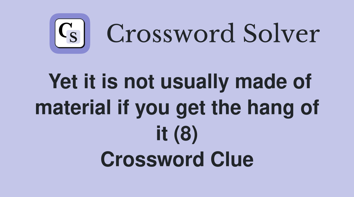 Yet it is not usually made of material if you get the hang of it (8) Crossword Clue