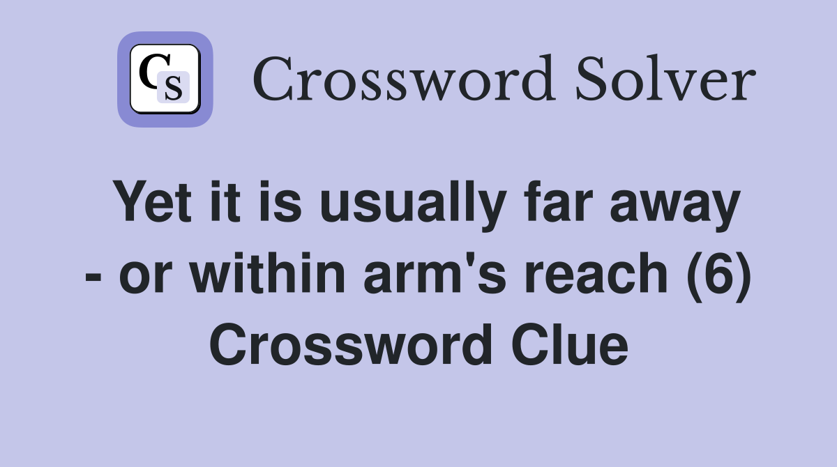 Yet it is usually far away - or within arm's reach (6) Crossword Clue