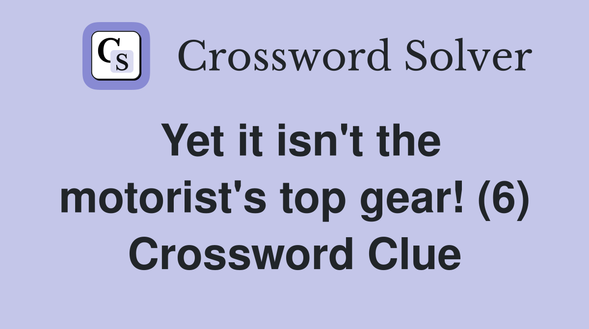 Yet it isn't the motorist's top gear! (6) Crossword Clue