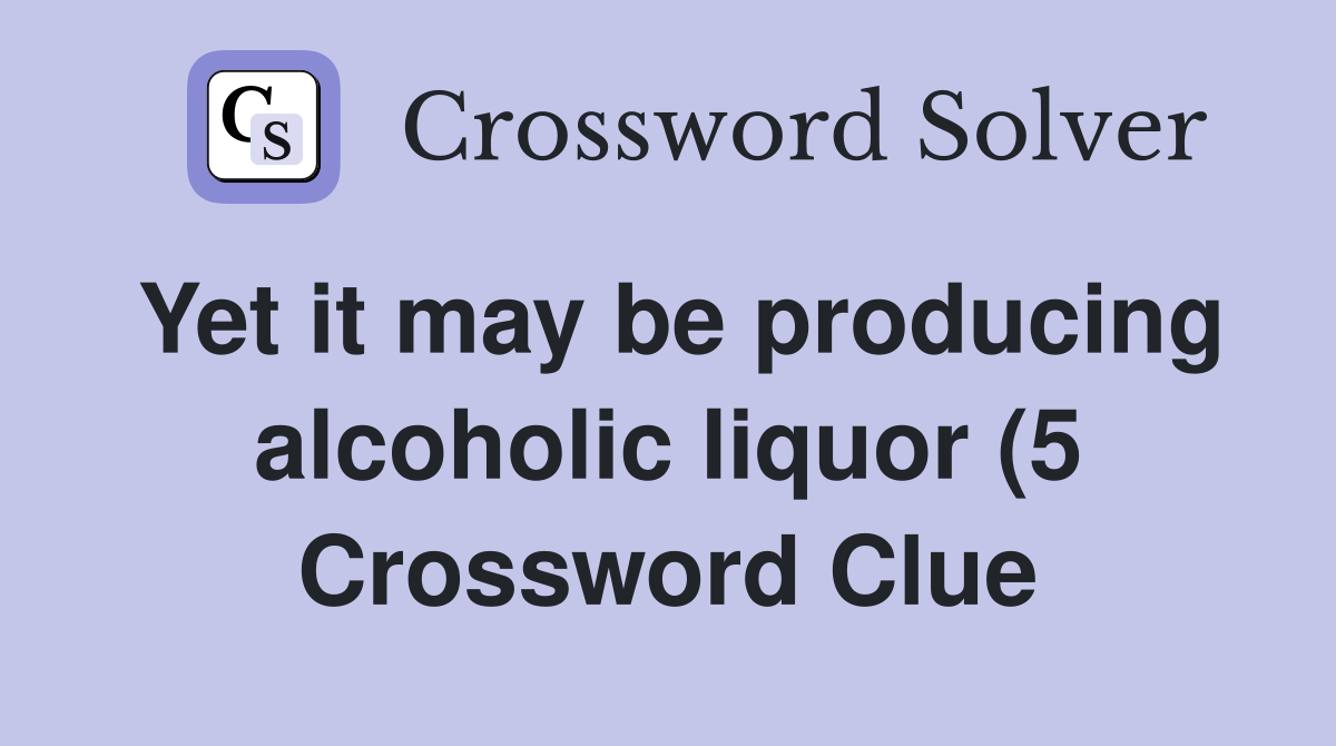 Yet it may be producing alcoholic liquor (5) Crossword Clue Answers Yet it may be producing alcoholic liquor (5) Crossword Clue Answers